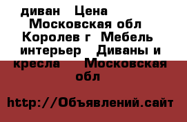 диван › Цена ­ 20 000 - Московская обл., Королев г. Мебель, интерьер » Диваны и кресла   . Московская обл.
